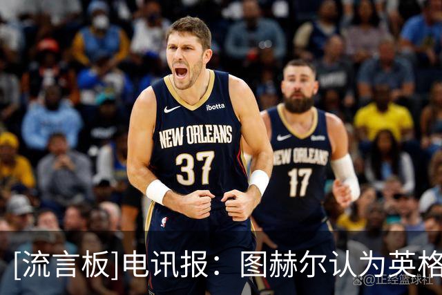 [流言板]电讯报：图赫尔认为英格兰进半决赛属达到标准，夺冠是希望